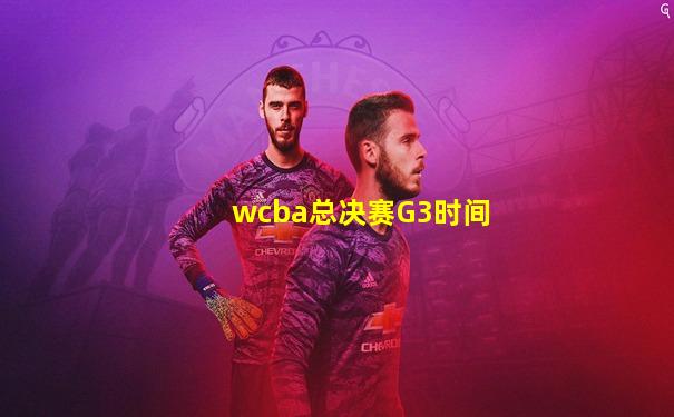 wcba总决赛G3时间