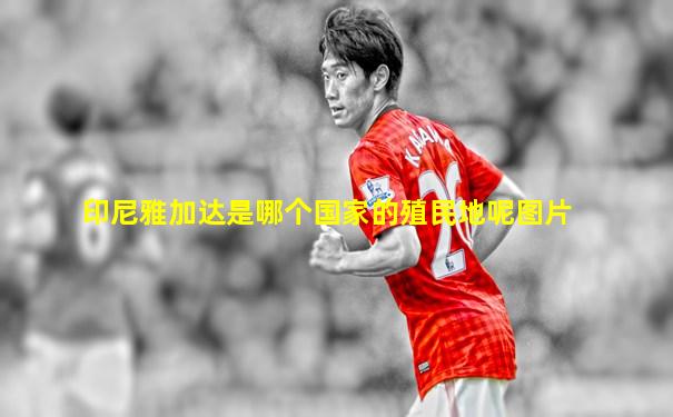 印尼雅加达是哪个国家的殖民地呢图片