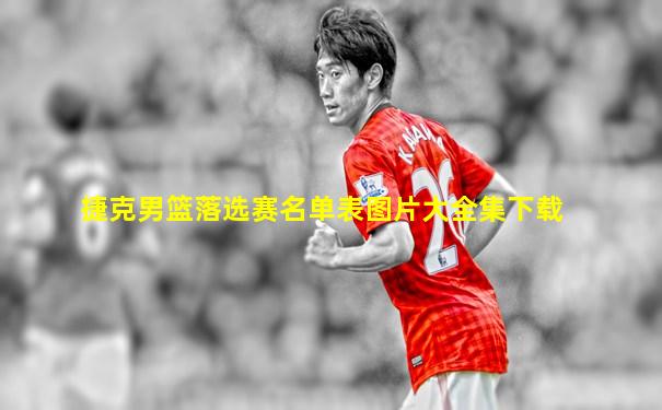 捷克男篮落选赛名单表图片大全集下载